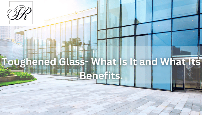 Benefits Of Toughened Glass | Essar Sons